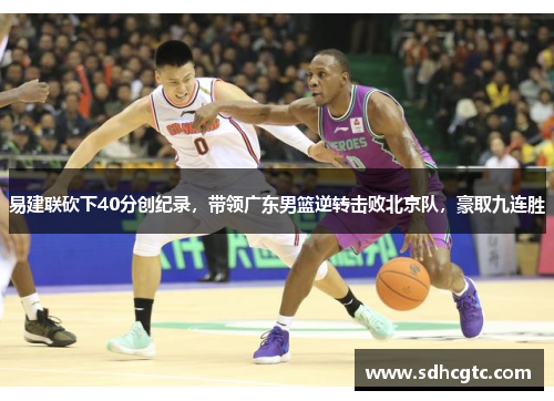易建联砍下40分创纪录，带领广东男篮逆转击败北京队，豪取九连胜