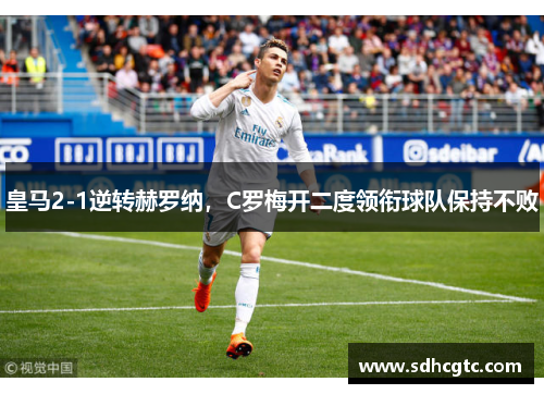 皇马2-1逆转赫罗纳，C罗梅开二度领衔球队保持不败