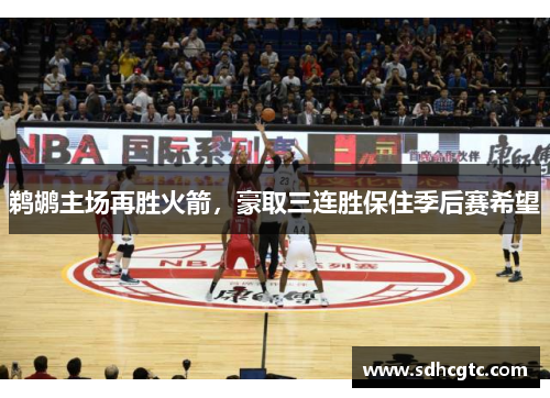 鹈鹕主场再胜火箭，豪取三连胜保住季后赛希望