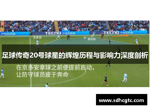 足球传奇20号球星的辉煌历程与影响力深度剖析