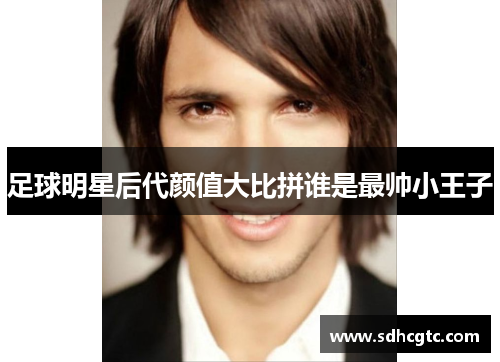 足球明星后代颜值大比拼谁是最帅小王子