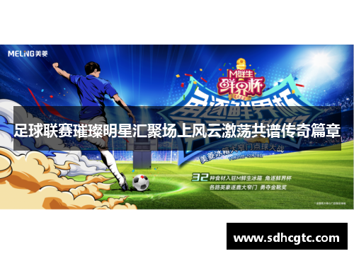 足球联赛璀璨明星汇聚场上风云激荡共谱传奇篇章