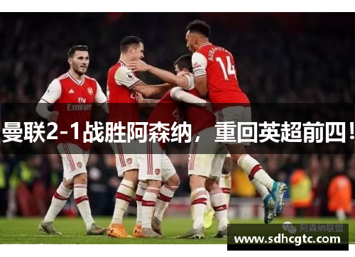 曼联2-1战胜阿森纳，重回英超前四！