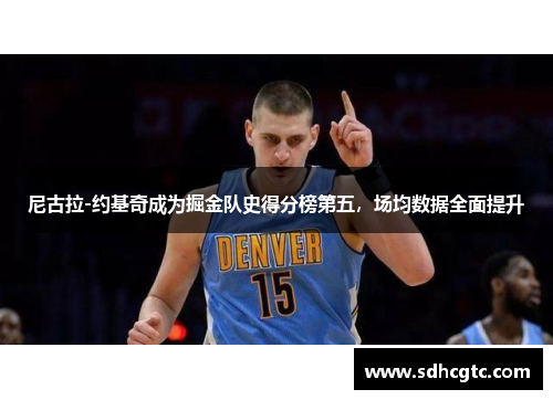 尼古拉-约基奇成为掘金队史得分榜第五，场均数据全面提升