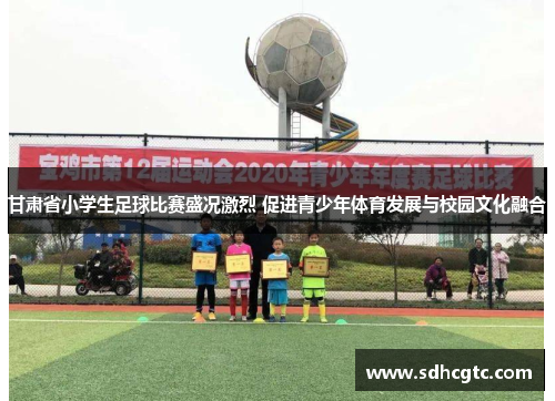 甘肃省小学生足球比赛盛况激烈 促进青少年体育发展与校园文化融合