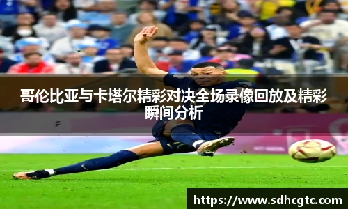 杏运哥伦比亚与卡塔尔精彩对决全场录像回放及精彩瞬间分析