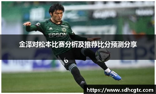 杏运金泽对松本比赛分析及推荐比分预测分享