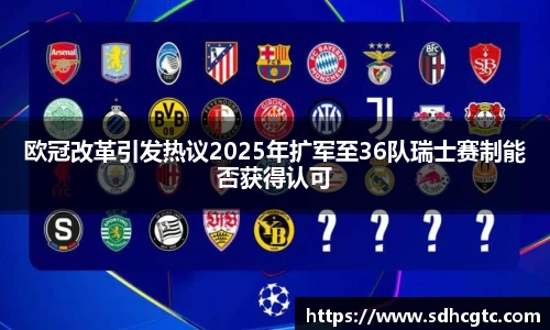 杏运欧冠改革引发热议2025年扩军至36队瑞士赛制能否获得认可